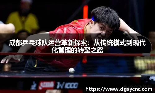 成都乒乓球队运营革新探索：从传统模式到现代化管理的转型之路