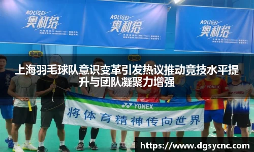 上海羽毛球队意识变革引发热议推动竞技水平提升与团队凝聚力增强