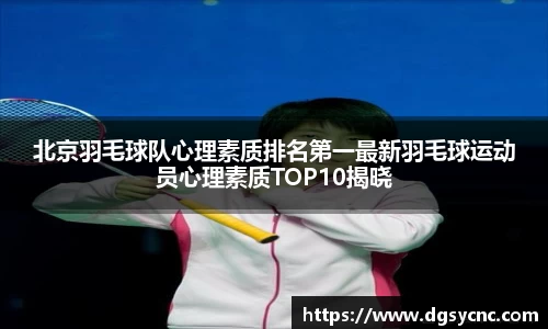 北京羽毛球队心理素质排名第一最新羽毛球运动员心理素质TOP10揭晓